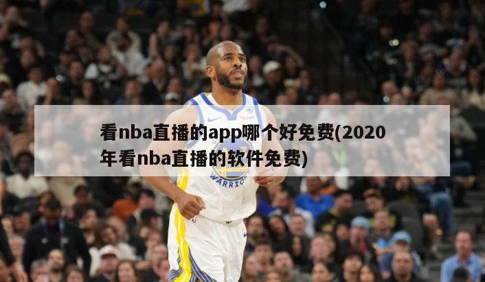 看nba直播的app哪个好免费(2020年看nba直播的软件免费)