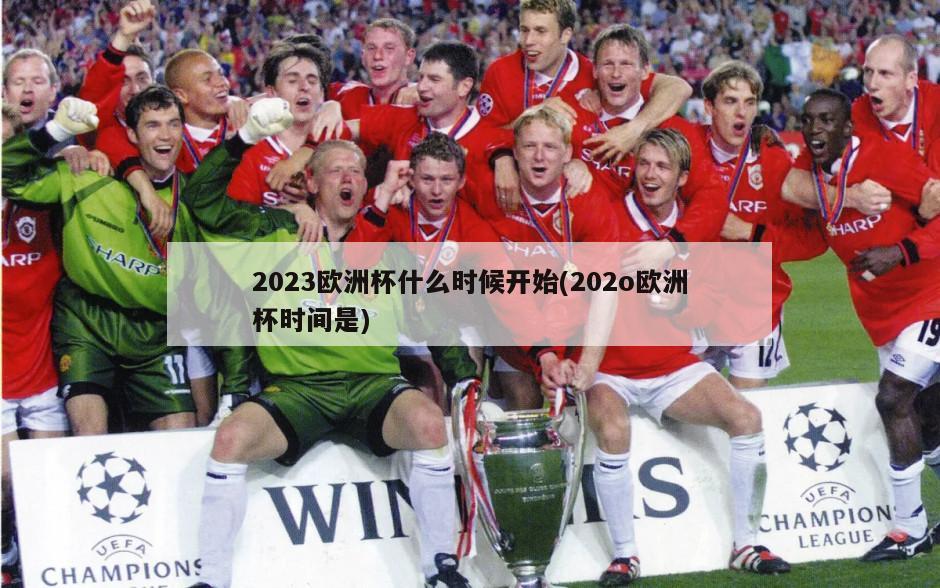 2023欧洲杯什么时候开始(202o欧洲杯时间是)