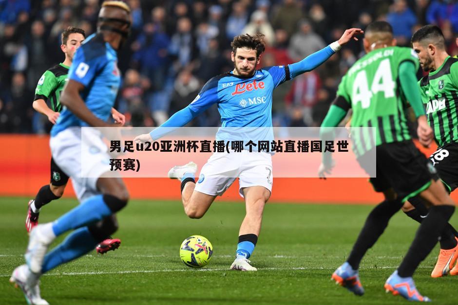 男足u20亚洲杯直播(哪个网站直播国足世预赛)