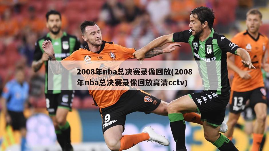 2008年nba总决赛录像回放(2008年nba总决赛录像回放高清cctv)