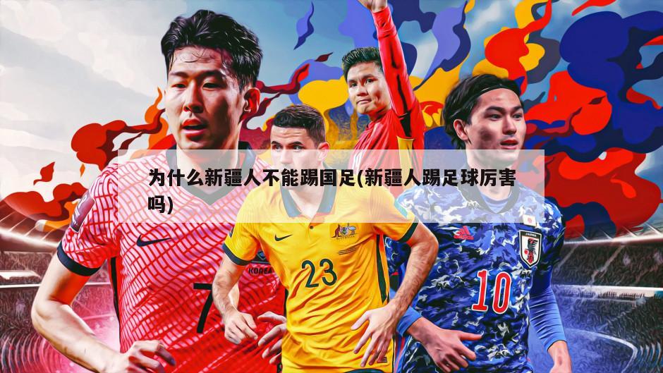 为什么新疆人不能踢国足(新疆人踢足球厉害吗)