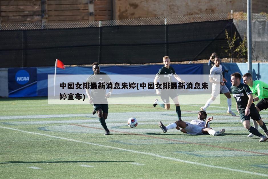 中国女排最新消息朱婷(中国女排最新消息朱婷宣布)