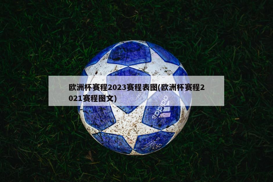 欧洲杯赛程2023赛程表图(欧洲杯赛程2021赛程图文)