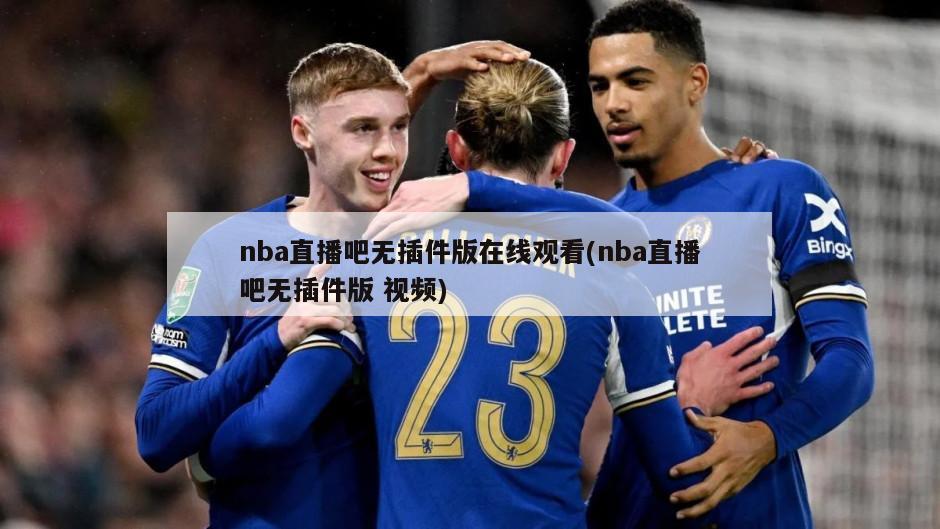 nba直播吧无插件版在线观看(nba直播吧无插件版 视频)