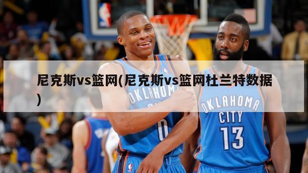 尼克斯vs篮网(尼克斯vs篮网杜兰特数据)