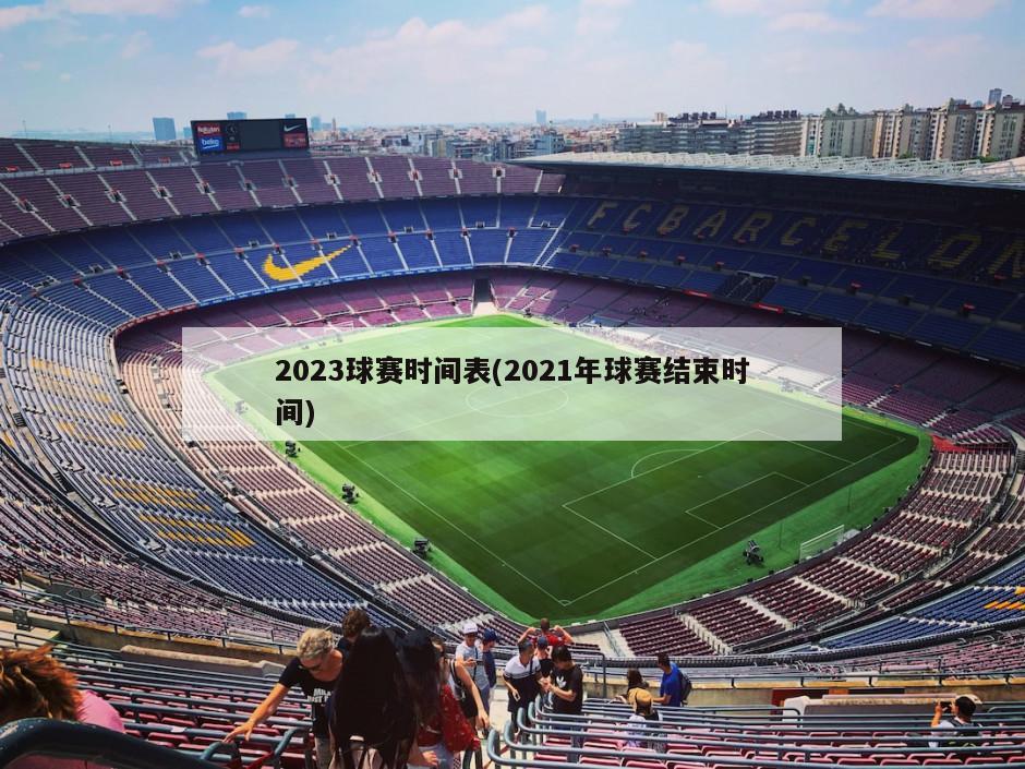 2023球赛时间表(2021年球赛结束时间)