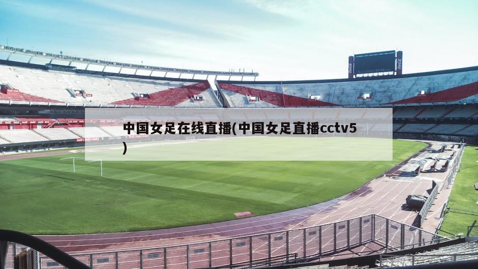 中国女足在线直播(中国女足直播cctv5)