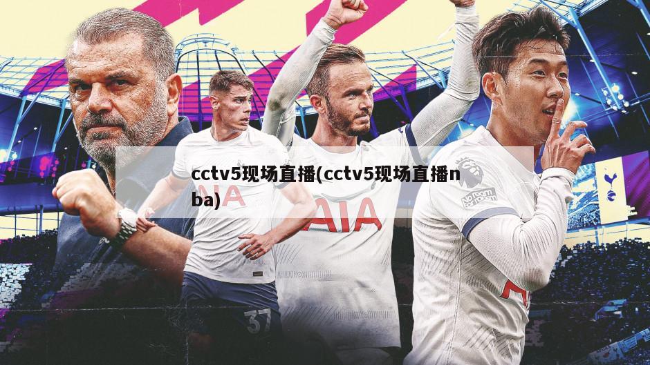 cctv5现场直播(cctv5现场直播nba)