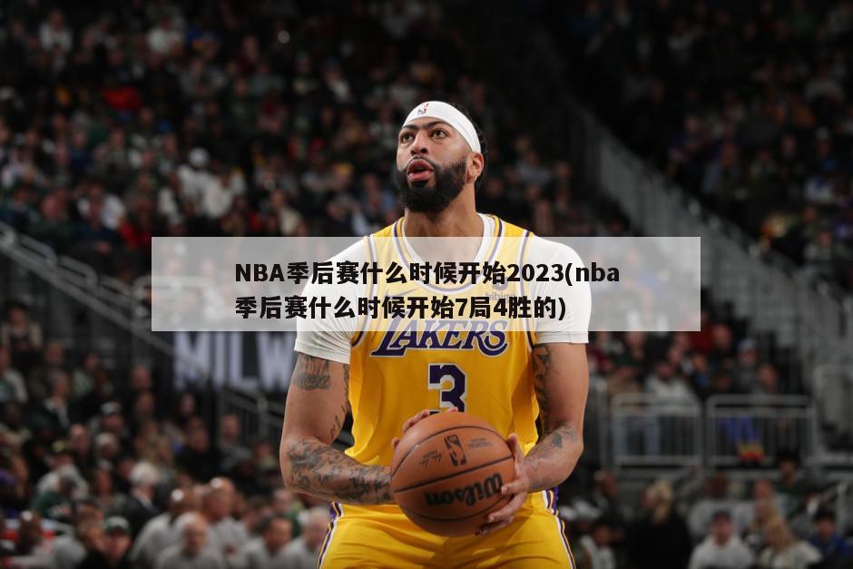 NBA季后赛什么时候开始2023(nba季后赛什么时候开始7局4胜的)