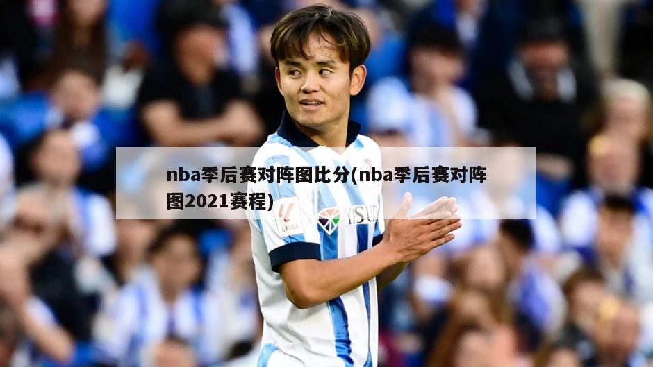 nba季后赛对阵图比分(nba季后赛对阵图2021赛程)