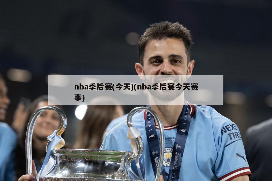 nba季后赛(今天)(nba季后赛今天赛事)