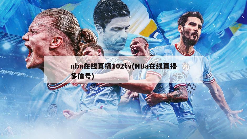 nba在线直播102tv(NBa在线直播多信号)