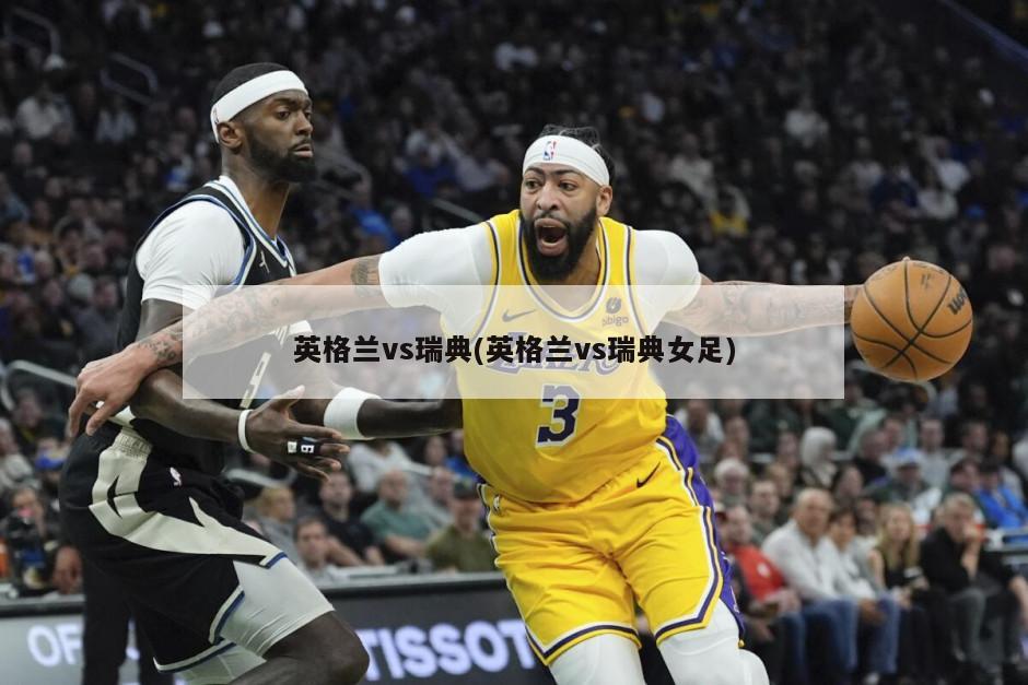 英格兰vs瑞典(英格兰vs瑞典女足)