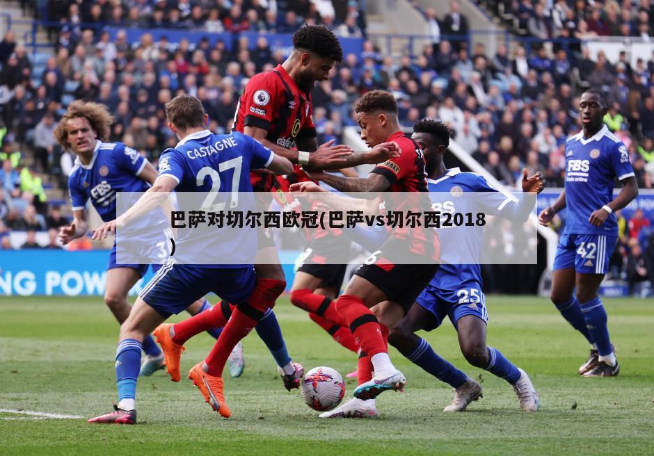 巴萨对切尔西欧冠(巴萨vs切尔西2018)