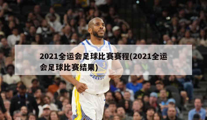 2021全运会足球比赛赛程(2021全运会足球比赛结果)