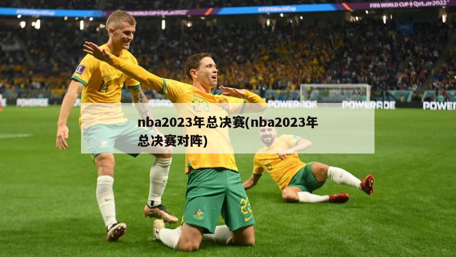 nba2023年总决赛(nba2023年总决赛对阵)