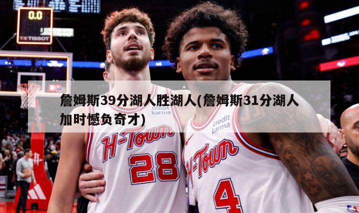詹姆斯39分湖人胜湖人(詹姆斯31分湖人加时憾负奇才)