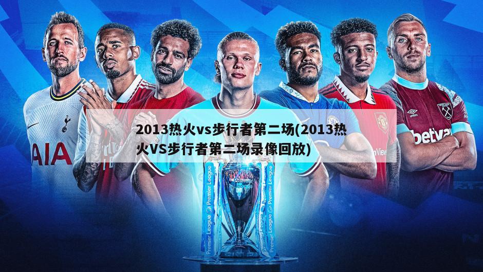 2013热火vs步行者第二场(2013热火VS步行者第二场录像回放)