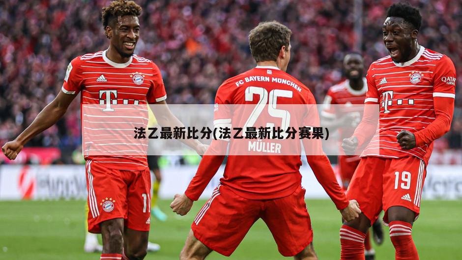 法乙最新比分(法乙最新比分赛果)