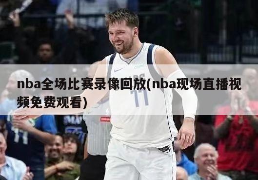 nba全场比赛录像回放(nba现场直播视频免费观看)