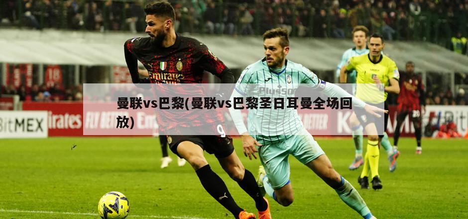 曼联vs巴黎(曼联vs巴黎圣日耳曼全场回放)