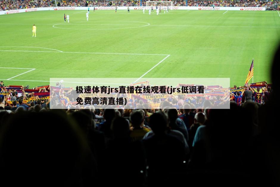 极速体育jrs直播在线观看(jrs低调看免费高清直播)