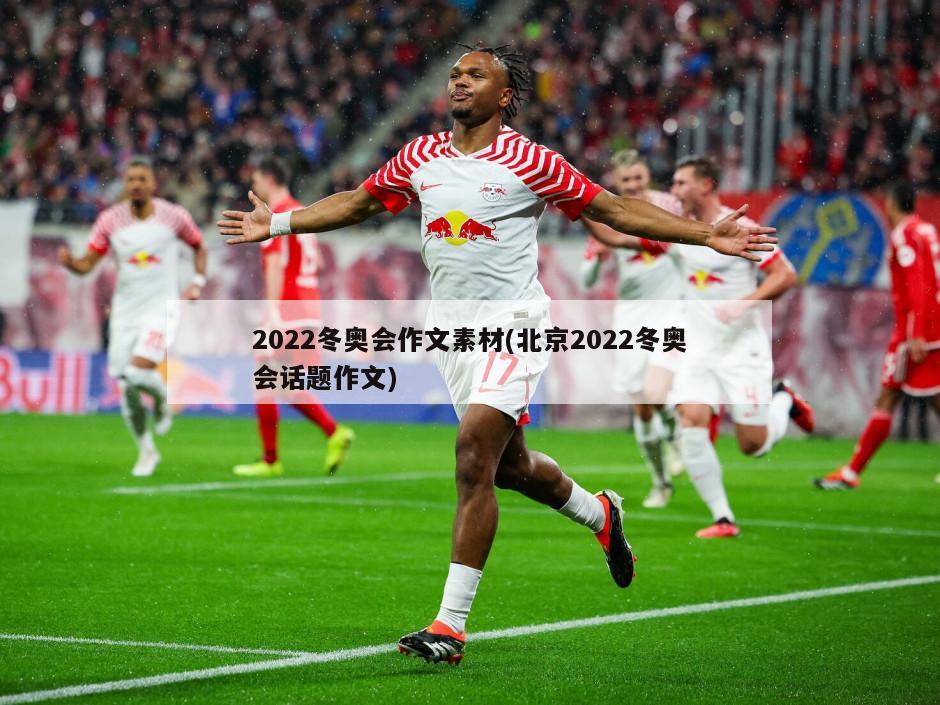 2022冬奥会作文素材(北京2022冬奥会话题作文)