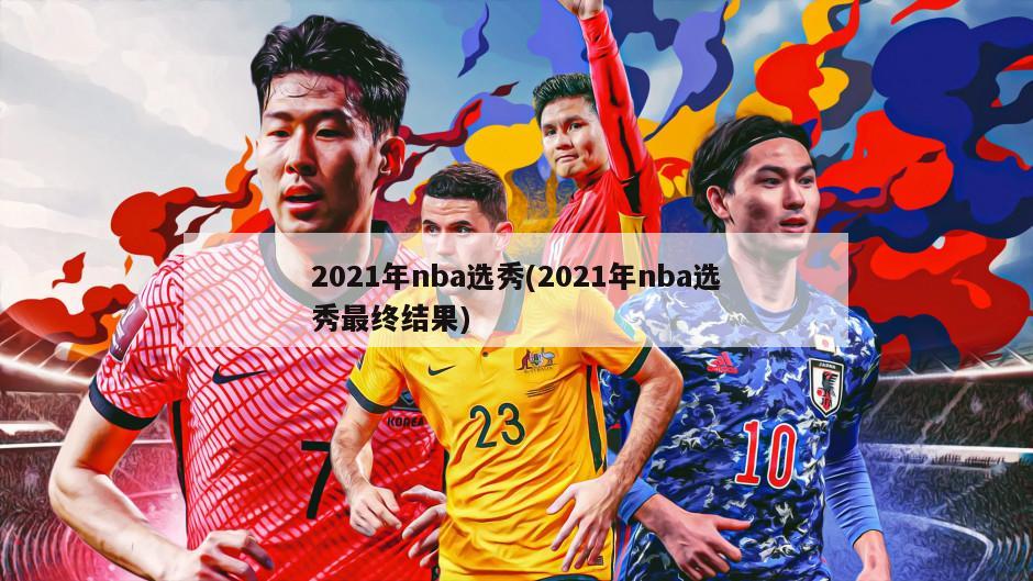 2021年nba选秀(2021年nba选秀最终结果)