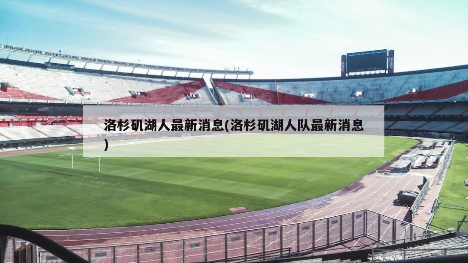洛杉矶湖人最新消息(洛杉矶湖人队最新消息)