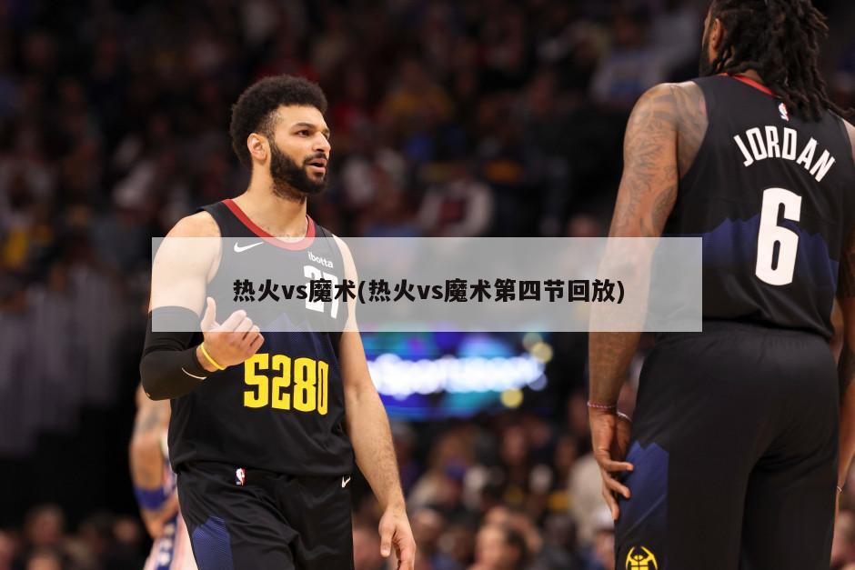 热火vs魔术(热火vs魔术第四节回放)