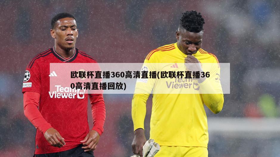 欧联杯直播360高清直播(欧联杯直播360高清直播回放)
