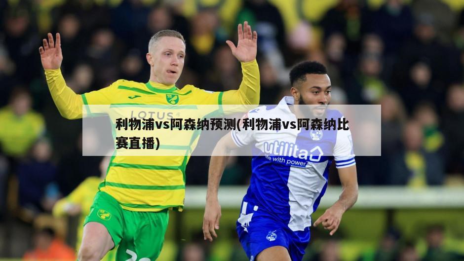 利物浦vs阿森纳预测(利物浦vs阿森纳比赛直播)