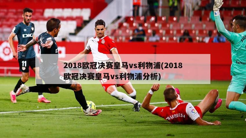 2018欧冠决赛皇马vs利物浦(2018欧冠决赛皇马vs利物浦分析)