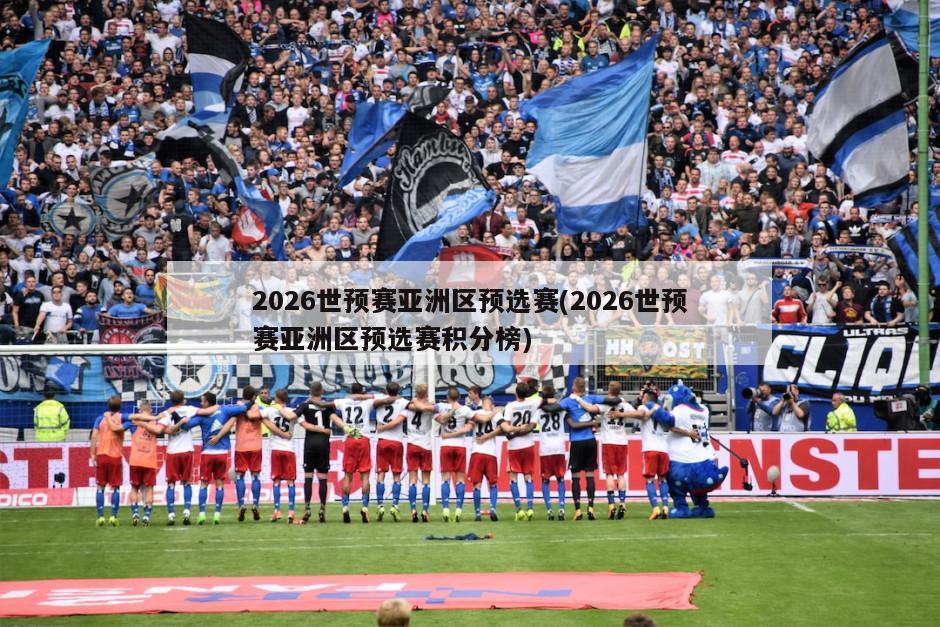 2026世预赛亚洲区预选赛(2026世预赛亚洲区预选赛积分榜)