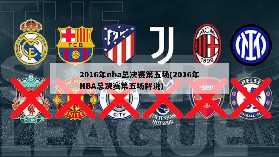 2016年nba总决赛第五场(2016年NBA总决赛第五场解说)