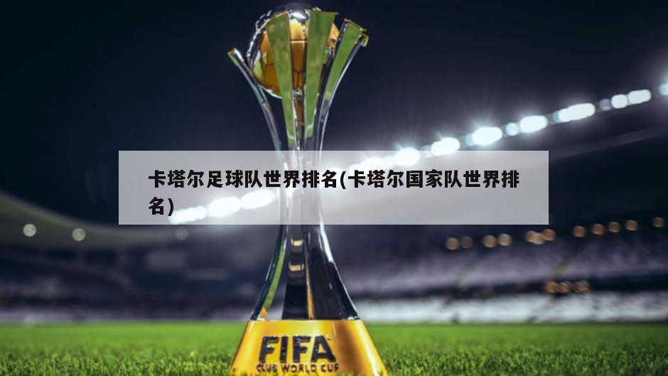 卡塔尔足球队世界排名(卡塔尔国家队世界排名)