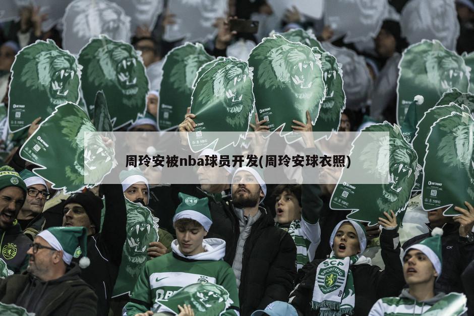 周玲安被nba球员开发(周玲安球衣照)