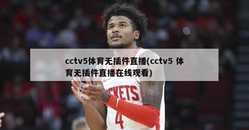 cctv5体育无插件直播(cctv5 体育无插件直播在线观看)