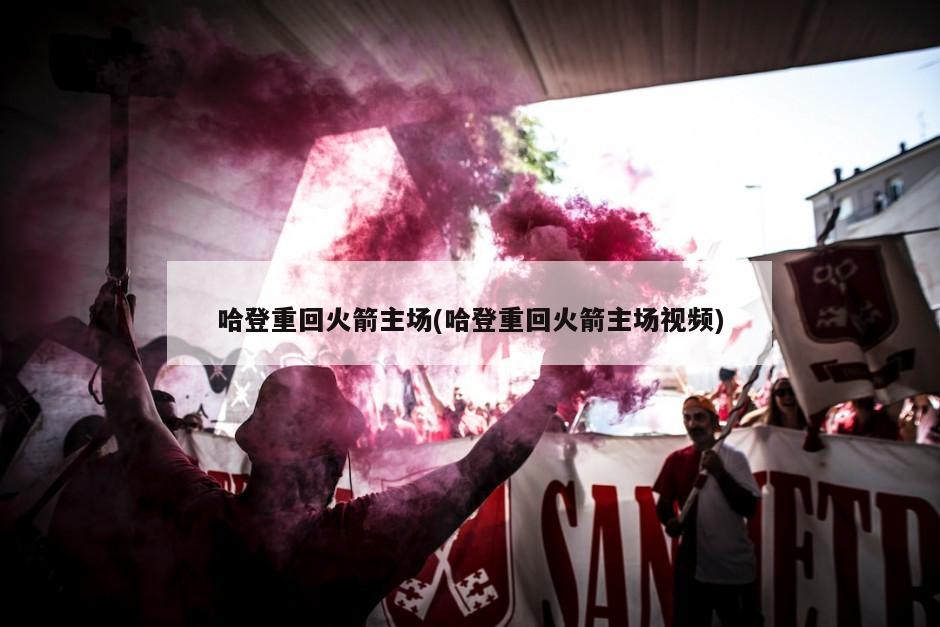 哈登重回火箭主场(哈登重回火箭主场视频)