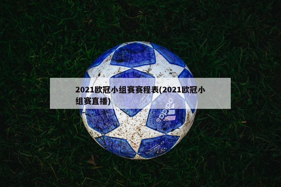 2021欧冠小组赛赛程表(2021欧冠小组赛直播)