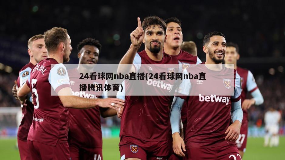 24看球网nba直播(24看球网nba直播腾讯体育)