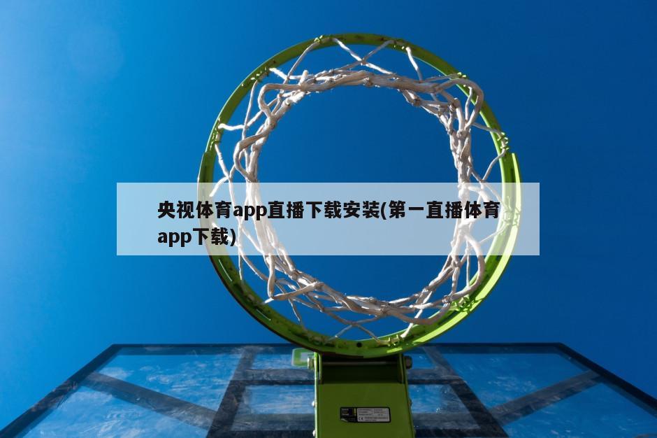 央视体育app直播下载安装(第一直播体育app下载)