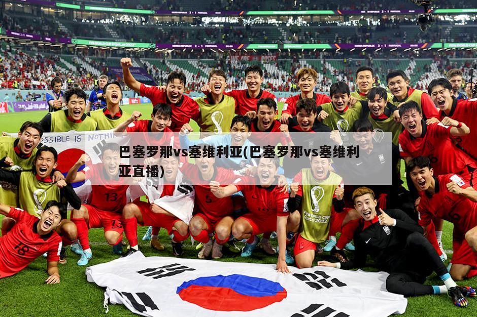巴塞罗那vs塞维利亚(巴塞罗那vs塞维利亚直播)