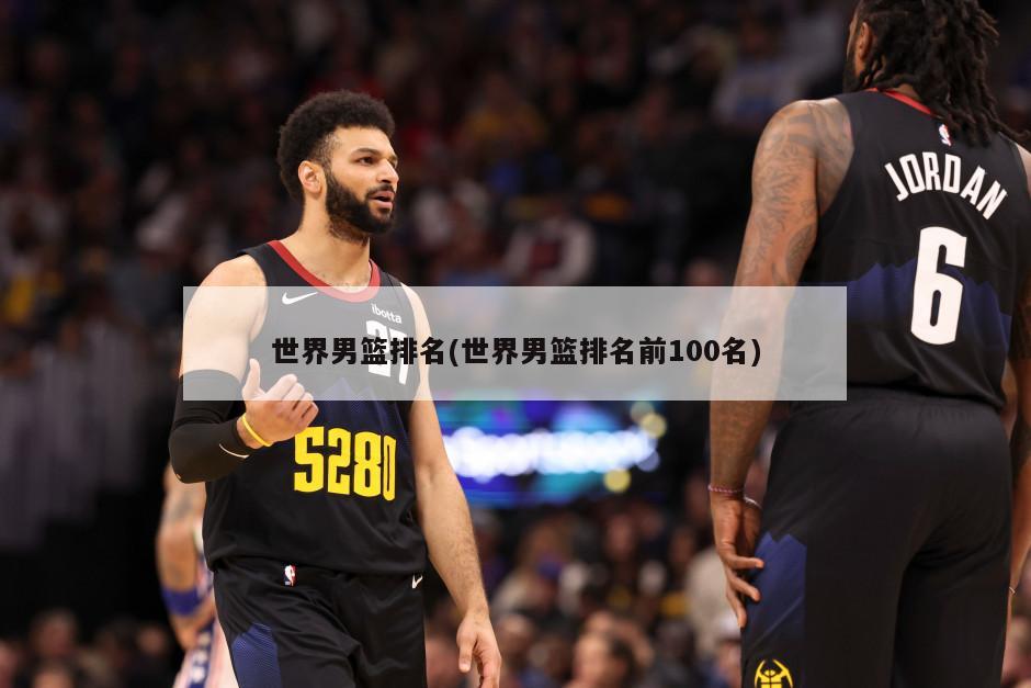 世界男篮排名(世界男篮排名前100名)