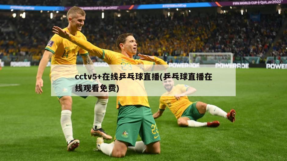 cctv5+在线乒乓球直播(乒乓球直播在线观看免费)