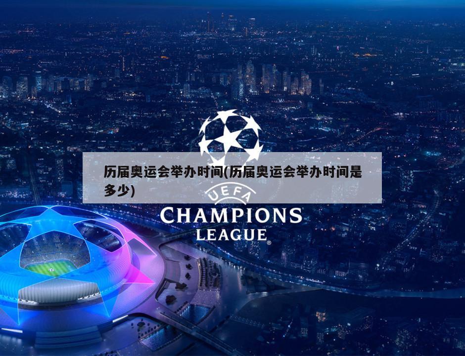历届奥运会举办时间(历届奥运会举办时间是多少)