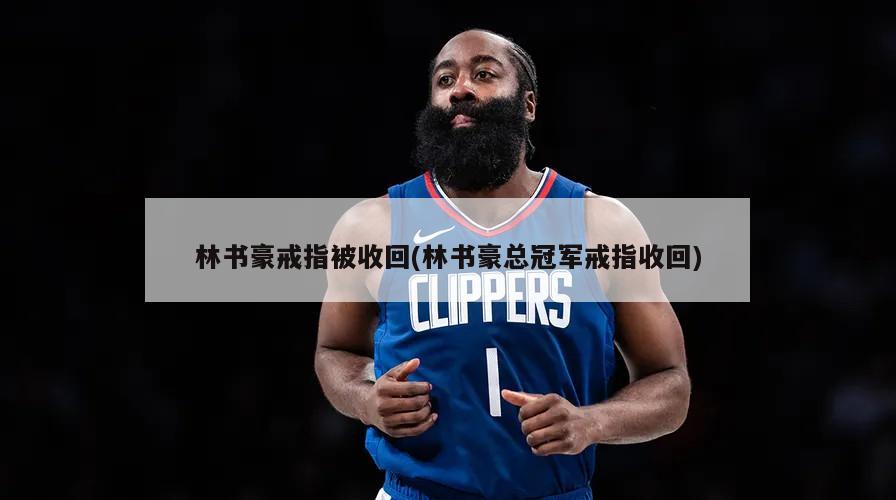 林书豪戒指被收回(林书豪总冠军戒指收回)