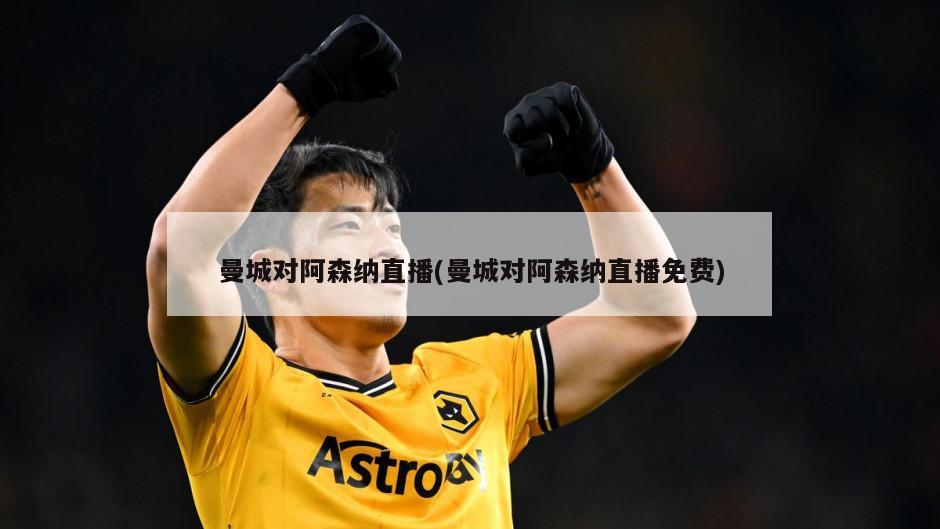 曼城对阿森纳直播(曼城对阿森纳直播免费)