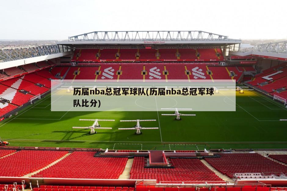 历届nba总冠军球队(历届nba总冠军球队比分)