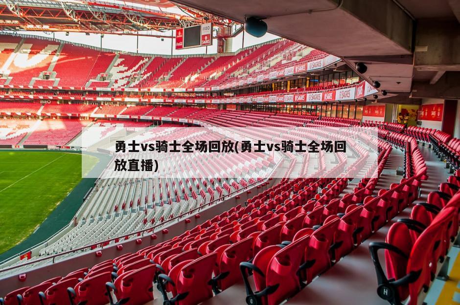 勇士vs骑士全场回放(勇士vs骑士全场回放直播)